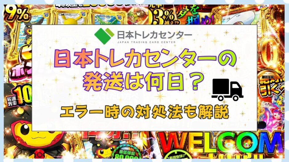 日本トレカセンターの発送は何日？エラー時の対処法も解説 | ポケマチ